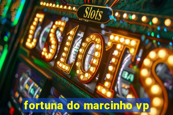 fortuna do marcinho vp